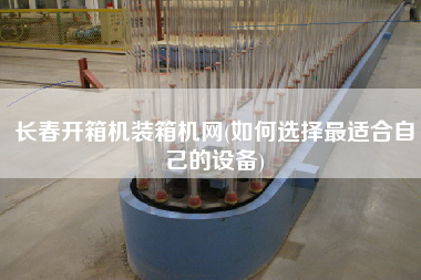 長(zhǎng)春開(kāi)箱機(jī)裝箱機(jī)網(wǎng)(如何選擇z適合自己的設(shè)備)