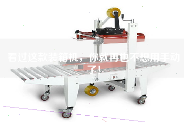 看過這款裝箱機，你就再也不想用手動了！