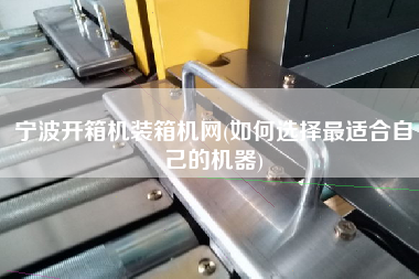 寧波開(kāi)箱機(jī)裝箱機(jī)網(wǎng)(如何選擇z適合自己的機(jī)器)