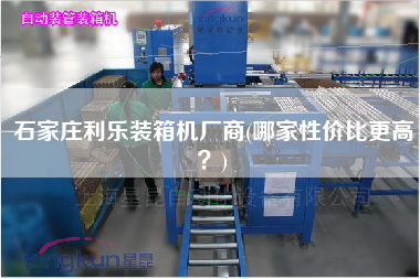 石家莊利樂(lè)裝箱機(jī)廠商(哪家性價(jià)比z高？)
