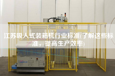 江蘇吸入式裝箱機(jī)行業(yè)標(biāo)準(zhǔn)(了解這些標(biāo)準(zhǔn)，提高生產(chǎn)效率)