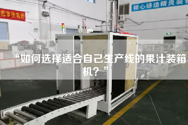 “如何選擇適合自己生產(chǎn)線的果汁裝箱機(jī)？”