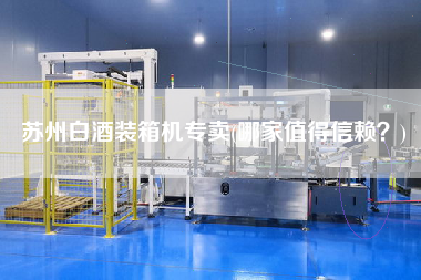 蘇州白酒裝箱機專賣(哪家值得信賴？)