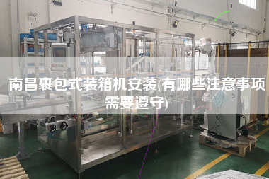 南昌裹包式裝箱機安裝(有哪些注意事項需要遵守)