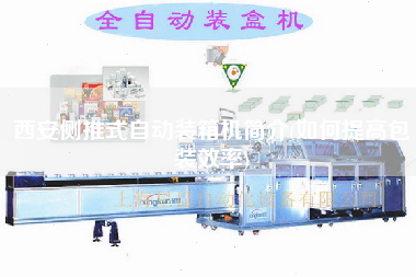 西安側推式自動裝箱機簡介(如何提高包裝效率)