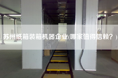 蘇州紙箱裝箱機(jī)器企業(yè)(哪家值得信賴(lài)？)