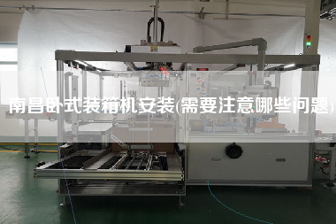 南昌臥式裝箱機(jī)安裝(需要注意哪些問題) 南昌臥式裝箱機(jī)安裝(需要注意哪些問題)