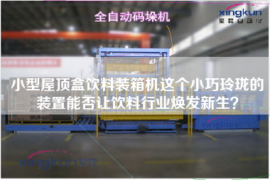 小型屋頂盒飲料裝箱機(jī)這個(gè)小巧玲瓏的裝置能否讓飲料行業(yè)煥發(fā)新生？