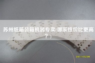 蘇州紙箱裝箱機(jī)器專賣(哪家性價比z高？)