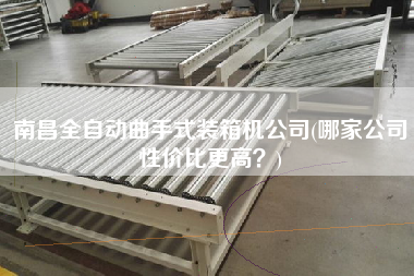 南昌全自動曲手式裝箱機(jī)公司(哪家公司性價比z高？)