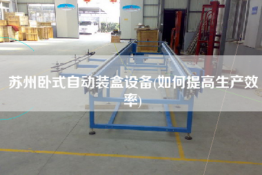 蘇州臥式自動(dòng)裝盒設(shè)備(如何提高生產(chǎn)效率)
