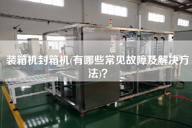裝箱機(jī)封箱機(jī)(有哪些常見故障及解決方法)？