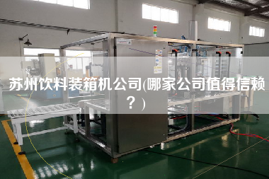 蘇州飲料裝箱機(jī)公司(哪家公司值得信賴？)