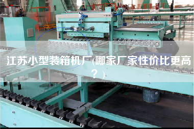 江蘇小型裝箱機(jī)廠(哪家廠家性價比z高？)