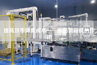 提高效率降低成本——酸奶裝箱機(jī)的作用