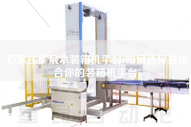 石家莊礦泉水裝箱機平臺(如何選擇z適合你的裝箱機平臺)