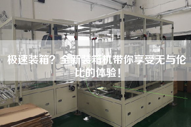 極速裝箱？全新裝箱機帶你享受無與倫比的體驗！