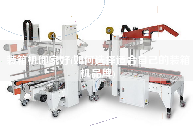 裝箱機(jī)哪家好(如何選擇適合自己的裝箱機(jī)品牌)