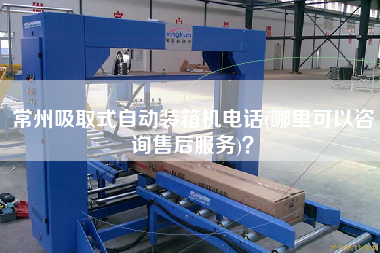 常州吸取式自動(dòng)裝箱機(jī)電話(哪里可以咨詢售后服務(wù))？