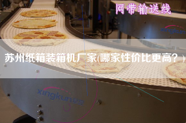 蘇州紙箱裝箱機廠家(哪家性價比z高？)