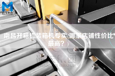 南昌開箱機裝箱機專賣(哪家店鋪性價比z高？)