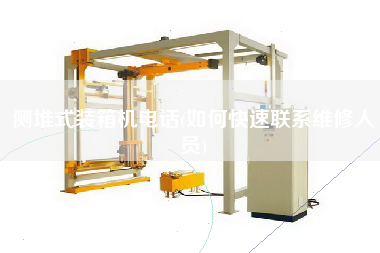 側(cè)堆式裝箱機電話(如何快速聯(lián)系維修人員)