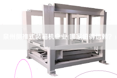 泉州側(cè)推式裝箱機(jī)企業(yè)(哪家值得信賴(lài)？)