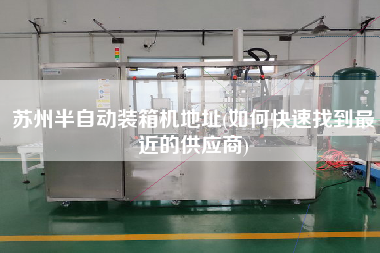 蘇州半自動(dòng)裝箱機(jī)地址(如何快速找到z近的供應(yīng)商)