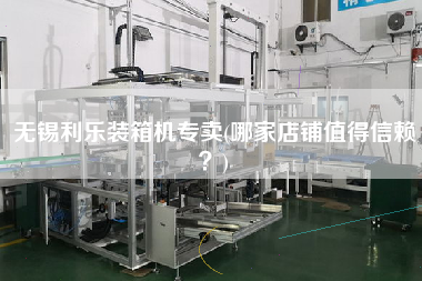 無錫利樂裝箱機(jī)專賣(哪家店鋪值得信賴？)