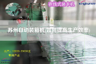 蘇州自動(dòng)裝箱機(jī)(如何提高生產(chǎn)效率)