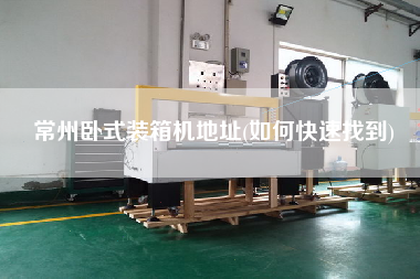 常州臥式裝箱機(jī)地址(如何快速找到) 常州臥式裝箱機(jī)地址(如何快速找到)