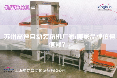 蘇州高速自動(dòng)裝箱機(jī)廠家(哪家品牌值得信賴？)