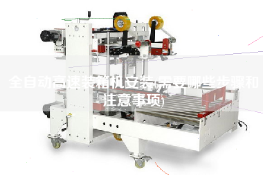 全自動(dòng)高速裝箱機(jī)安裝(需要哪些步驟和注意事項(xiàng))