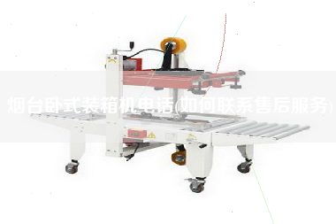 煙臺臥式裝箱機電話(如何聯(lián)系售后服務)