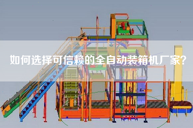 如何選擇可信賴的全自動裝箱機(jī)廠家？