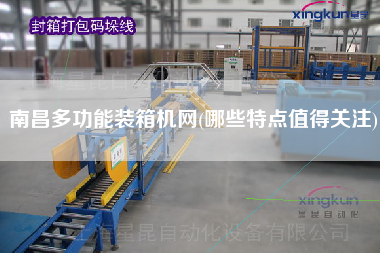 南昌多功能裝箱機(jī)網(wǎng)(哪些特點(diǎn)值得關(guān)注)