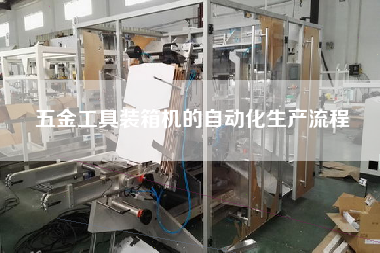 五金工具裝箱機的自動化生產(chǎn)流程