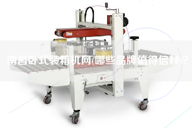 南昌臥式裝箱機網(哪些品牌值得信賴)？