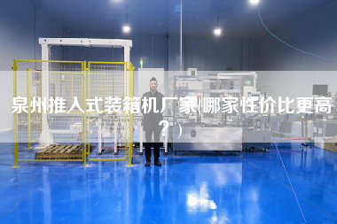 泉州推入式裝箱機(jī)廠(chǎng)家(哪家性?xún)r(jià)比z高？)