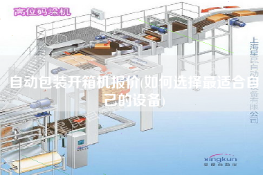 自動(dòng)包裝開箱機(jī)報(bào)價(jià)(如何選擇z適合自己的設(shè)備)