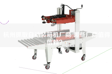 杭州抓取自動(dòng)裝箱機(jī)廠商(哪些廠商值得信賴？)
