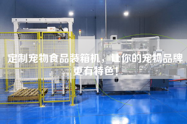 定制寵物食品裝箱機(jī)，讓你的寵物品牌z有特色！
