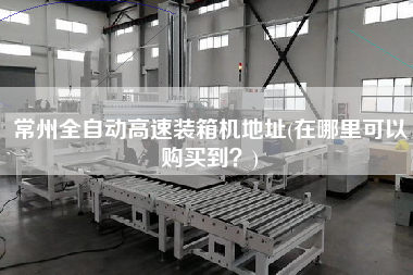 常州全自動高速裝箱機地址(在哪里可以購買到？)