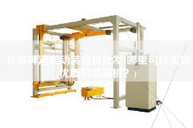 長春啤酒自動裝箱機(jī)批發(fā)(哪里可以買到優(yōu)質(zhì)的裝箱機(jī)？)