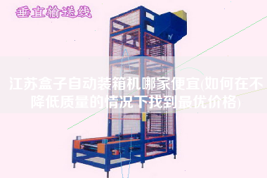 江蘇盒子自動裝箱機哪家便宜(如何在不降低質(zhì)量的情況下找到z優(yōu)價格)