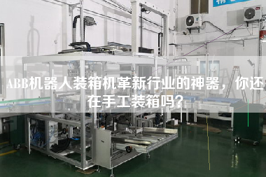 ABB機(jī)器人裝箱機(jī)革新行業(yè)的神器，你還在手工裝箱嗎？