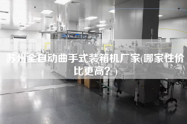 蘇州全自動曲手式裝箱機(jī)廠家(哪家性價(jià)比z高？)